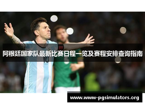 阿根廷国家队最新比赛日程一览及赛程安排查询指南 阿根廷国家队最新比赛日程一览及赛程安排查询指南