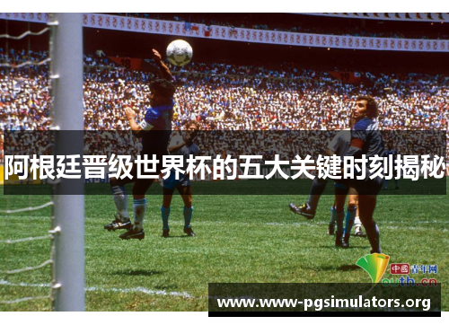 阿根廷晋级世界杯的五大关键时刻揭秘 阿根廷晋级世界杯的五大关键时刻揭秘