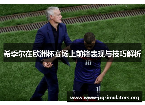 希季尔在欧洲杯赛场上前锋表现与技巧解析 希季尔在欧洲杯赛场上前锋表现与技巧解析