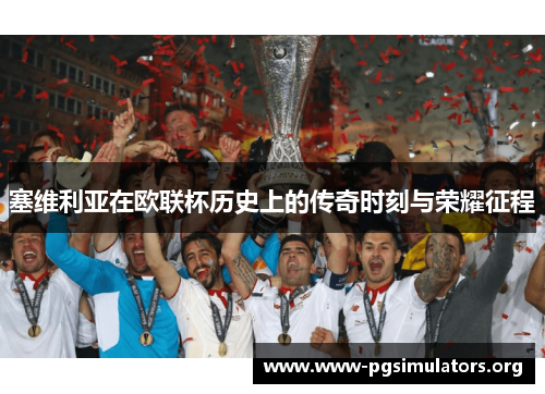 塞维利亚在欧联杯历史上的传奇时刻与荣耀征程 塞维利亚在欧联杯历史上的传奇时刻与荣耀征程